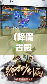 (降魔古殿单人攻略) 《古降魔手游全新版本发布！》揭秘：全新英雄 挑战地牢，体验史诗级冒险！